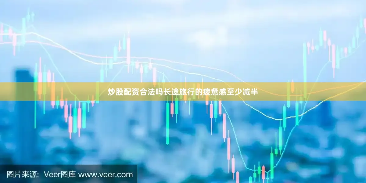 炒股配资合法吗长途旅行的疲惫感至少减半