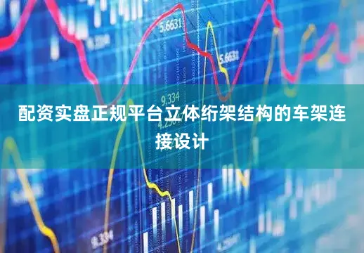 配资实盘正规平台立体绗架结构的车架连接设计