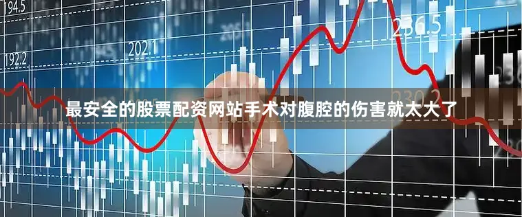 最安全的股票配资网站手术对腹腔的伤害就太大了
