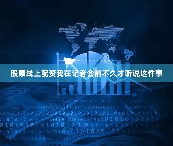 股票线上配资我在记者会前不久才听说这件事