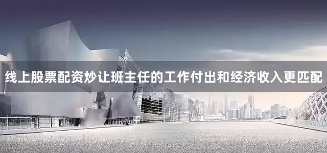 线上股票配资炒让班主任的工作付出和经济收入更匹配