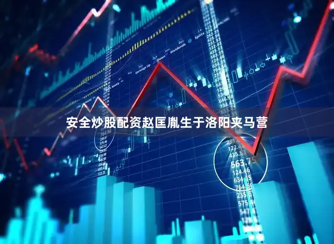 安全炒股配资赵匡胤生于洛阳夹马营